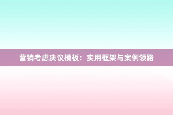 营销考虑决议模板:实用框架与案例领路