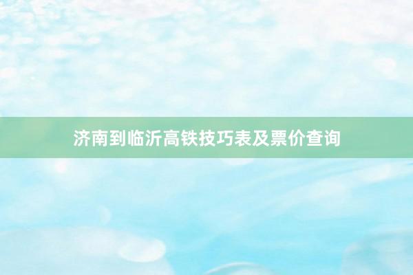 济南到临沂高铁技巧表及票价查询
