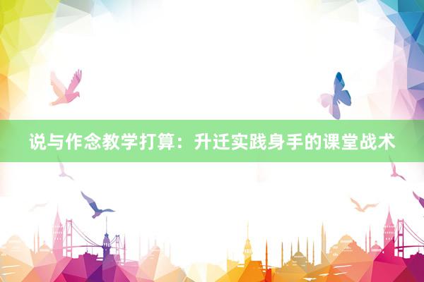 说与作念教学打算：升迁实践身手的课堂战术